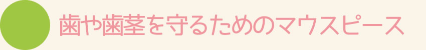 歯や歯茎を守るためのマウスピース